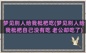 梦见别人给我枇杷吃(梦见别人给我枇杷自己没有吃 老公却吃了)